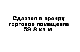 Сдается в аренду торговое помещение 59,8 кв.м.